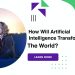 How Will Artificial Intelligence Transform The World?
